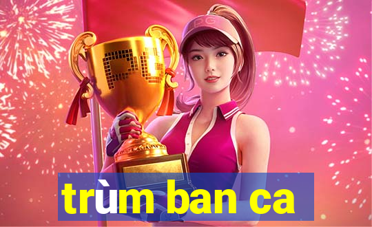 trùm ban ca