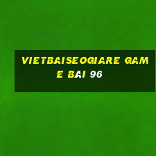 Vietbaiseogiare Game Bài 96