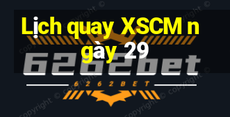 Lịch quay XSCM ngày 29