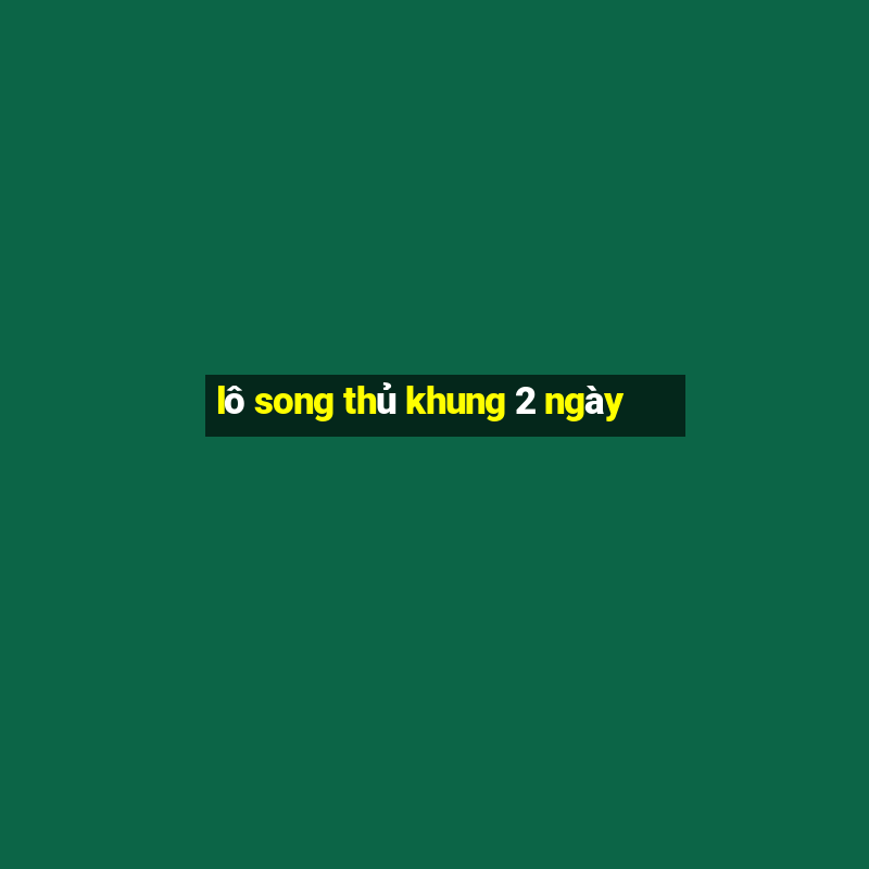 lô song thủ khung 2 ngày