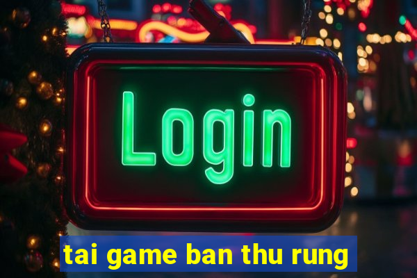 tai game ban thu rung