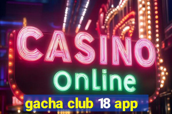 gacha club 18 app