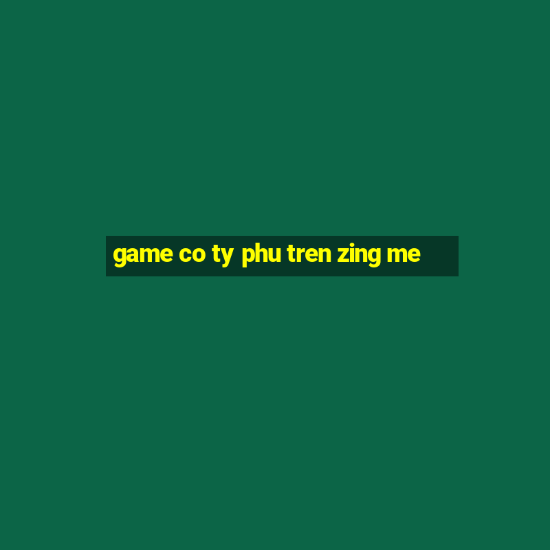 game co ty phu tren zing me