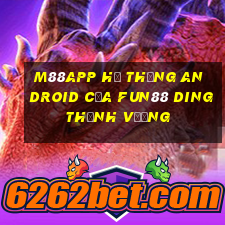 M88app Hệ thống Android của Fun88 Dingthịnh vượng