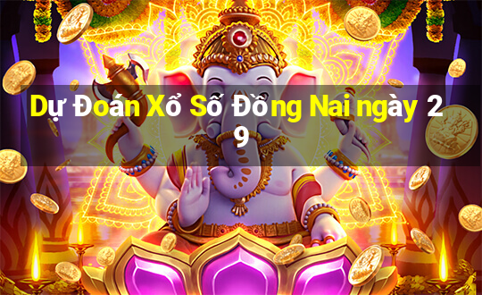 Dự Đoán Xổ Số Đồng Nai ngày 29