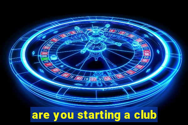 are you starting a club