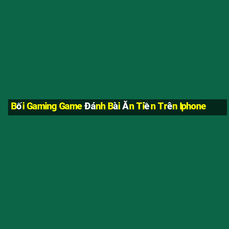 Bối Gaming Game Đánh Bài Ăn Tiền Trên Iphone