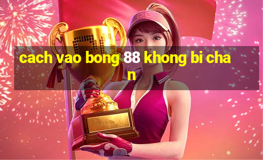 cach vao bong 88 khong bi chan