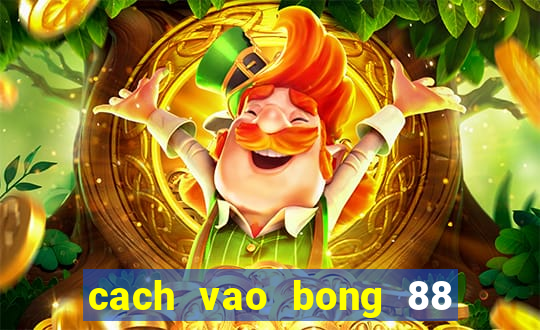 cach vao bong 88 khong bi chan