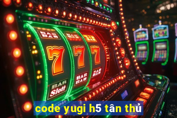 code yugi h5 tân thủ