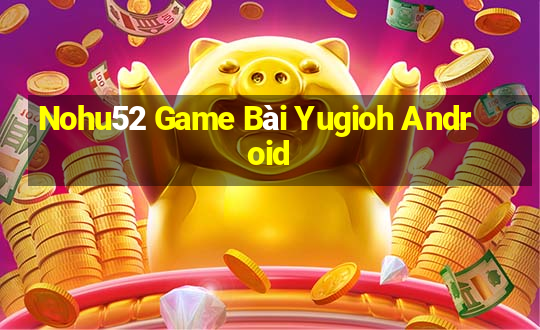 Nohu52 Game Bài Yugioh Android