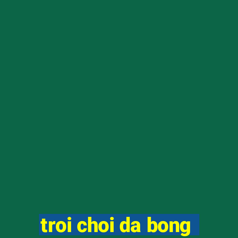 troi choi da bong