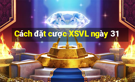 Cách đặt cược XSVL ngày 31