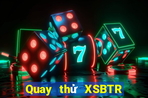 Quay thử XSBTR ngày 6