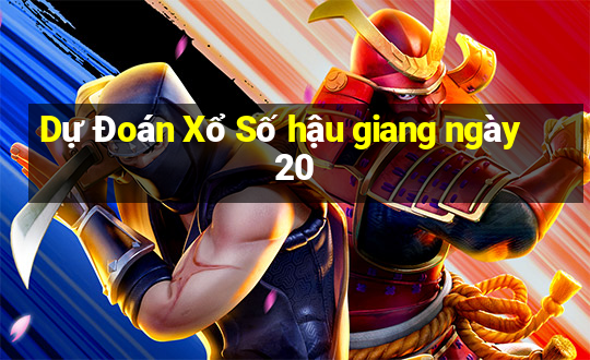 Dự Đoán Xổ Số hậu giang ngày 20