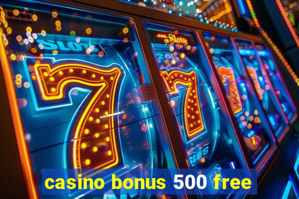 casino bonus 500 free