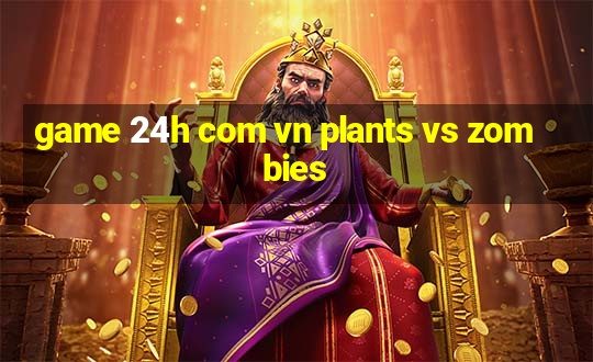 game 24h com vn plants vs zombies