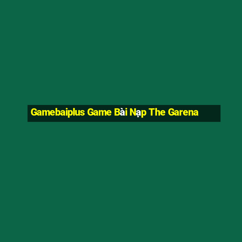 Gamebaiplus Game Bài Nạp The Garena