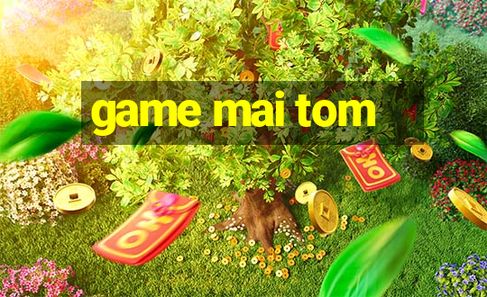 game mai tom