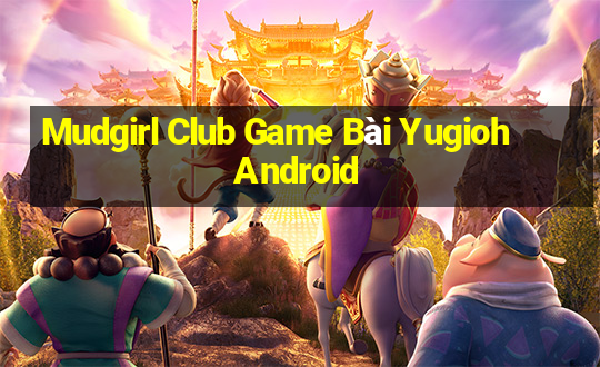 Mudgirl Club Game Bài Yugioh Android