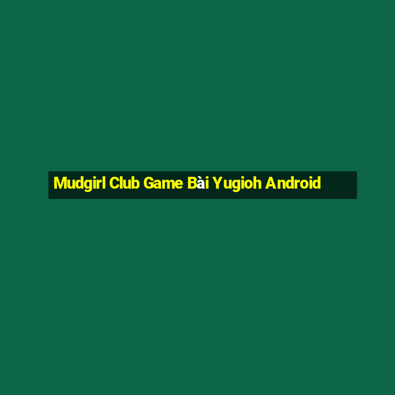 Mudgirl Club Game Bài Yugioh Android