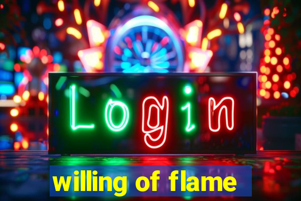 willing of flame