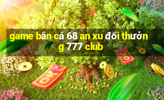 game bắn cá 68 an xu đổi thưởng 777 club