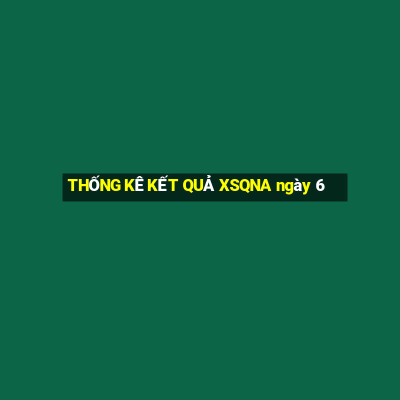 THỐNG KÊ KẾT QUẢ XSQNA ngày 6