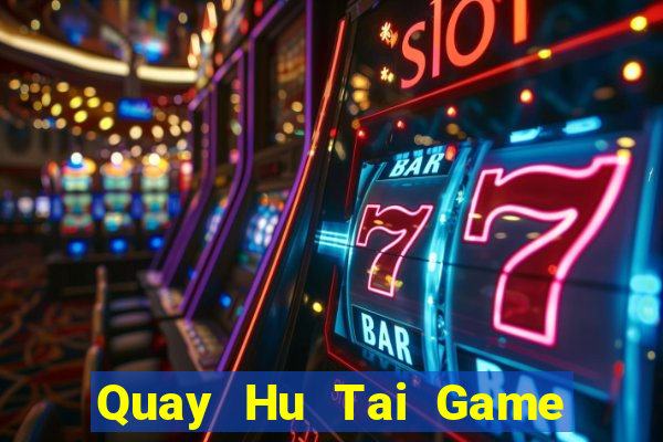 Quay Hu Tai Game Bài Đổi Thưởng Uy Tín