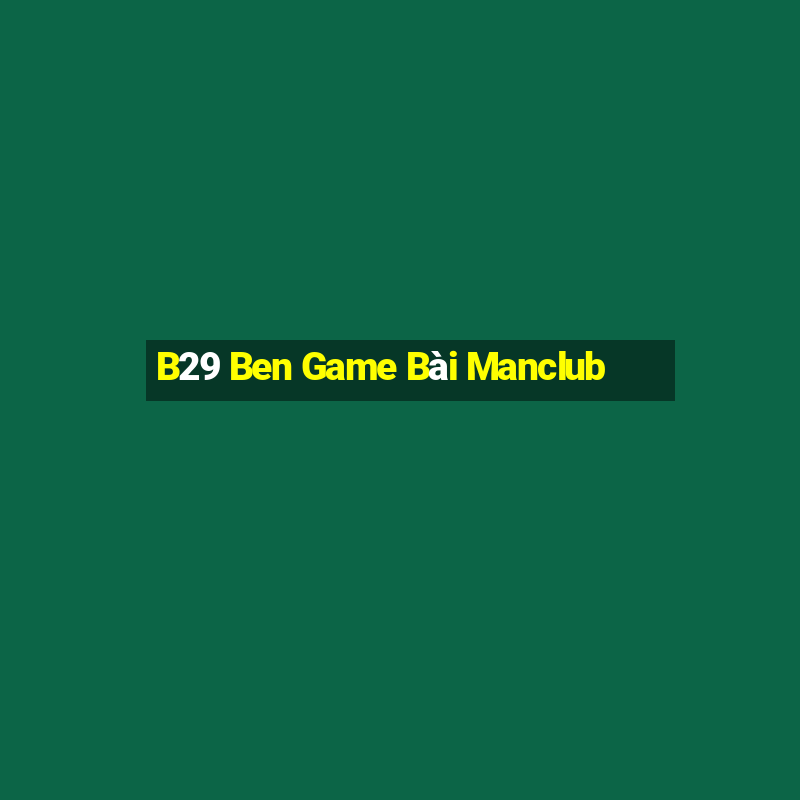 B29 Ben Game Bài Manclub