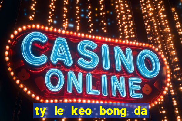 ty le keo bong da toi nay