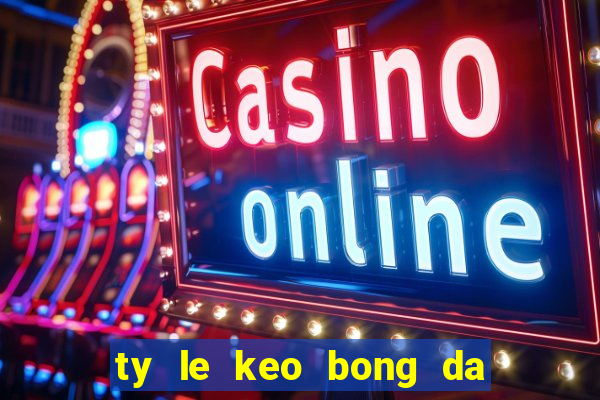 ty le keo bong da toi nay