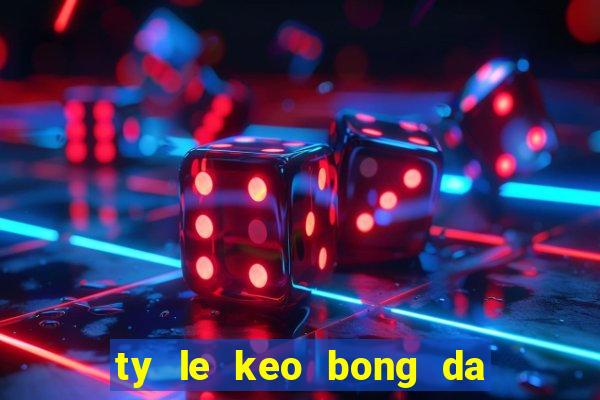 ty le keo bong da toi nay