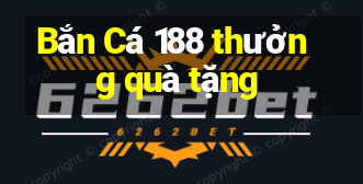 Bắn Cá 188 thưởng quà tặng