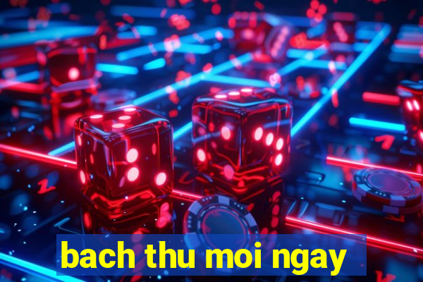 bach thu moi ngay