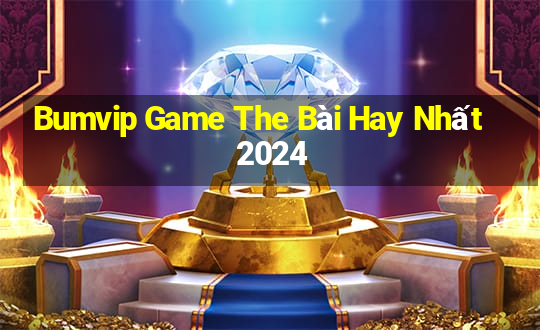 Bumvip Game The Bài Hay Nhất 2024