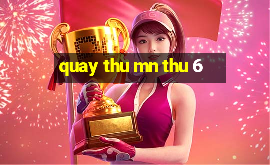 quay thu mn thu 6