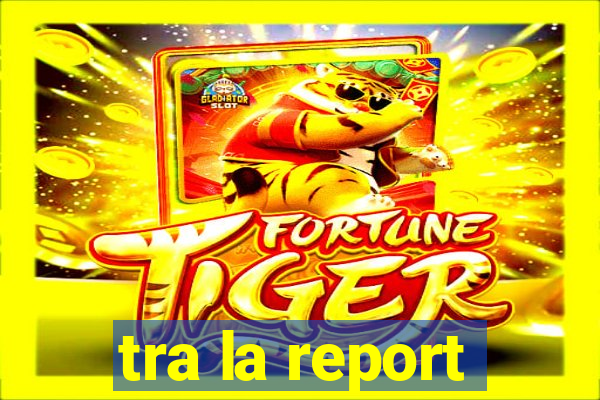 tra la report