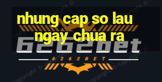 nhung cap so lau ngay chua ra