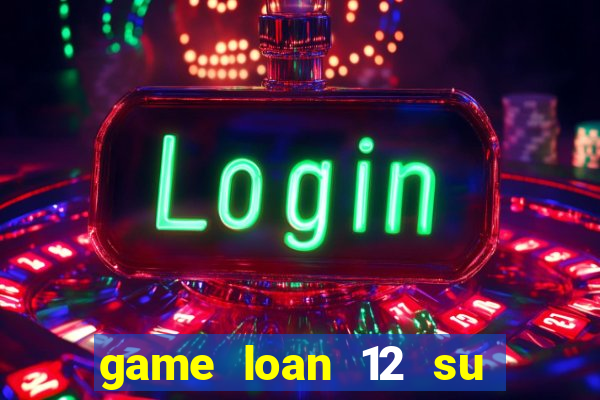 game loan 12 su quan android