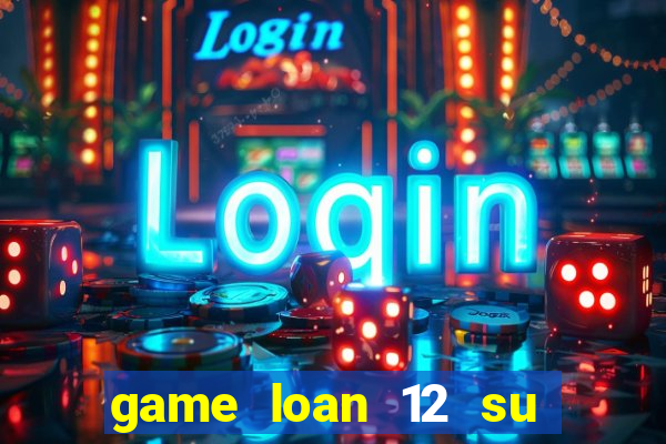 game loan 12 su quan android