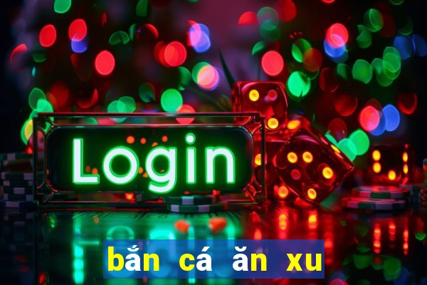 bắn cá ăn xu game vui