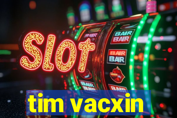 tim vacxin