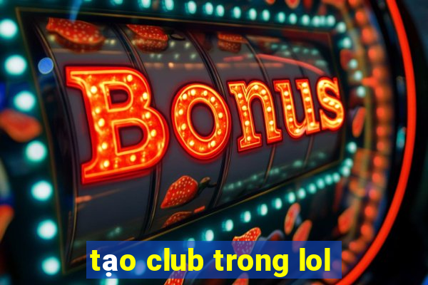 tạo club trong lol