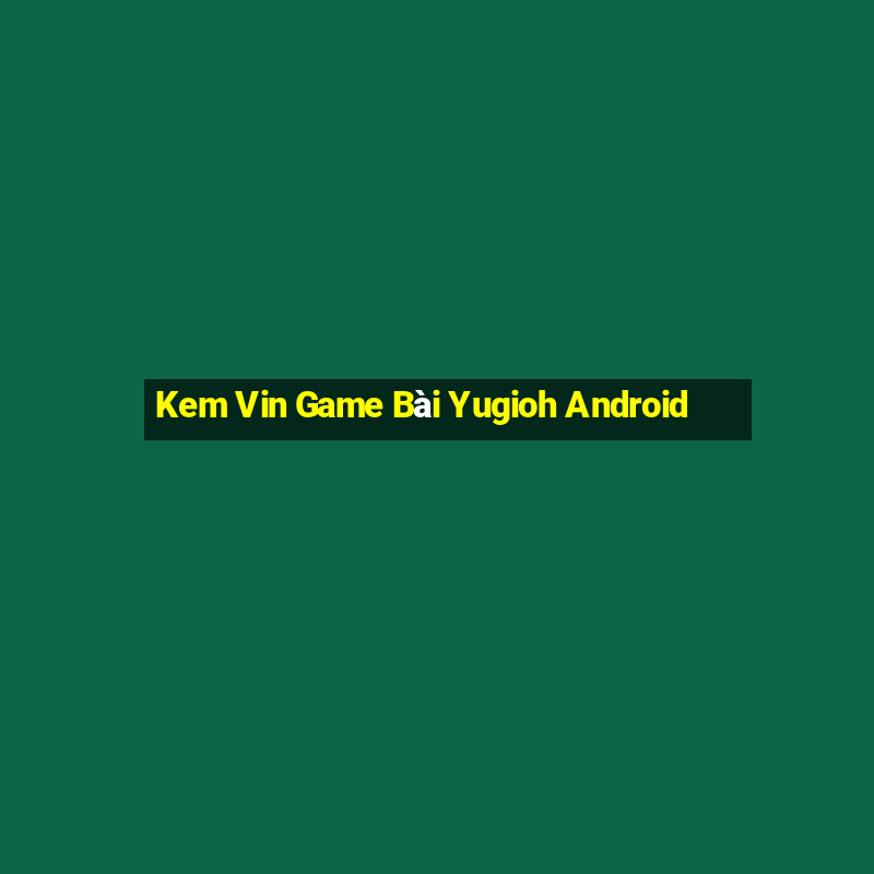 Kem Vin Game Bài Yugioh Android