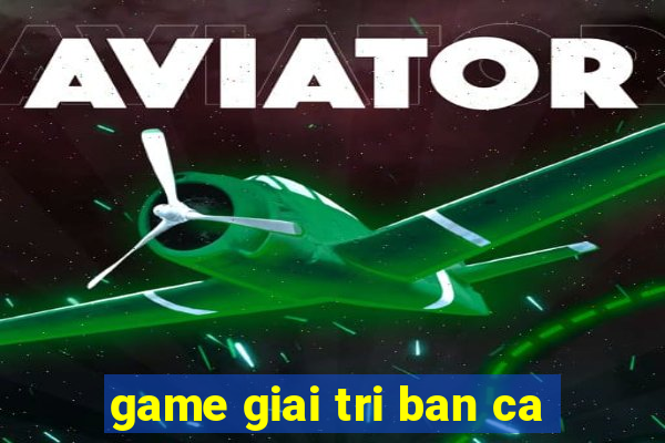 game giai tri ban ca