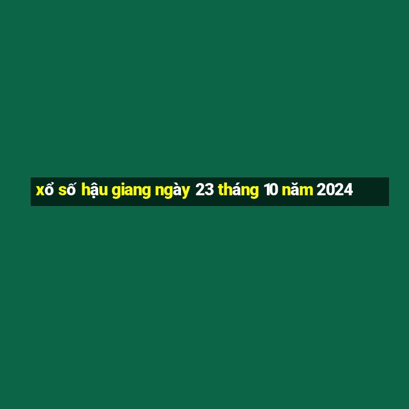 xổ số hậu giang ngày 23 tháng 10 năm 2024