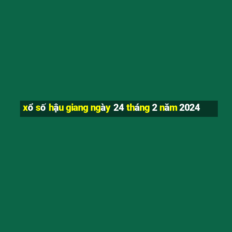 xổ số hậu giang ngày 24 tháng 2 năm 2024