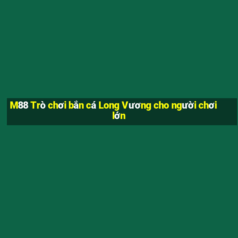 M88 Trò chơi bắn cá Long Vương cho người chơi lớn