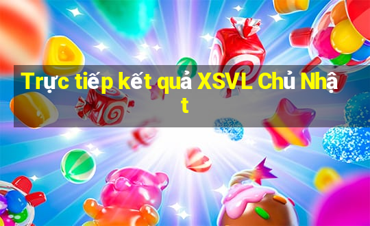 Trực tiếp kết quả XSVL Chủ Nhật